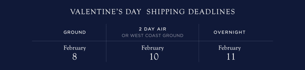 Shipping Deadlines for Valentine’s Day Delivery Ground: 2/8 | 2-Day Air: 2/10 | Overnight: 2/11
